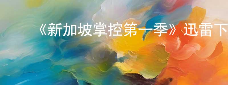 陈可东发布《新加坡掌控第一季》迅雷下载/在线观看-犯罪历史-美剧天堂